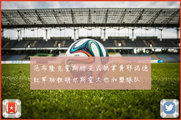 范布隆克霍斯特正式执掌费耶诺德红军助教胡尔斯霍夫也加盟球队