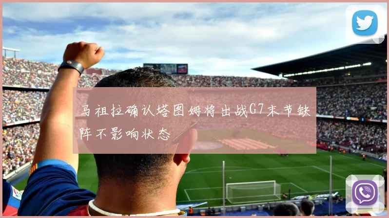 马祖拉确认塔图姆将出战G7末节缺阵不影响状态