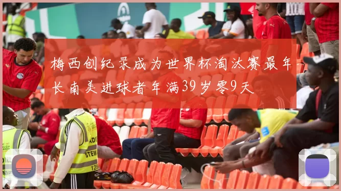梅西创纪录成为世界杯淘汰赛最年长南美进球者年满39岁零9天