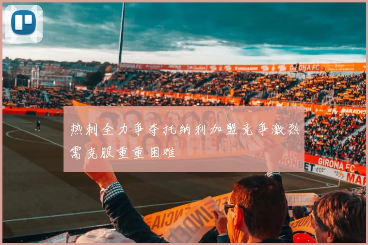 热刺全力争夺托纳利加盟竞争激烈需克服重重困难