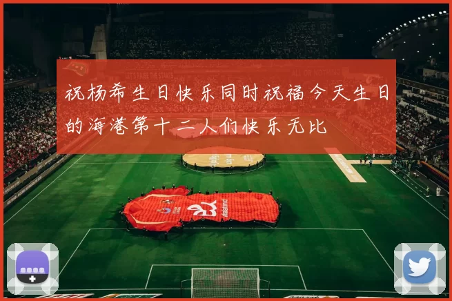 祝杨希生日快乐同时祝福今天生日的海港第十二人们快乐无比