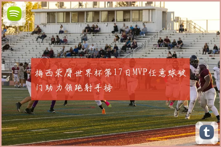 梅西荣膺世界杯第17日MVP任意球破门助力领跑射手榜