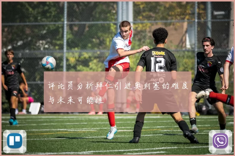 评论员分析拜仁引进奥利塞的难度与未来可能性
