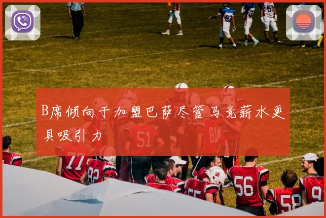 B席倾向于加盟巴萨尽管马竞薪水更具吸引力