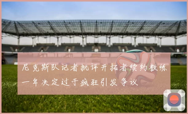 尼克斯队记者批评开拓者续约教练一年决定过于疯狂引发争议