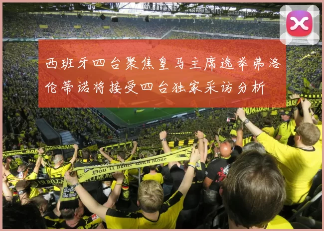 西班牙四台聚焦皇马主席选举弗洛伦蒂诺将接受四台独家采访分析